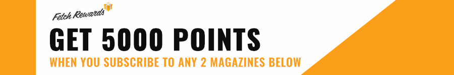Fetch rewards. Get 5,000 points when you subscribe to any two magazines below.