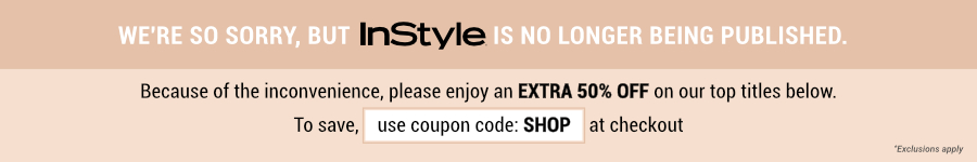 We're so sorry, but InStyle is no longer being published. Because of this inconvenience, please enjoy an extra fifty percent off on our top titles below. To save, use coupon code SHOP at checkout.